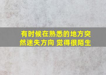 有时候在熟悉的地方突然迷失方向 觉得很陌生